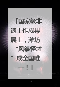 国家级非遗工作成果展上，潍坊“风筝怪才”成全国唯一！