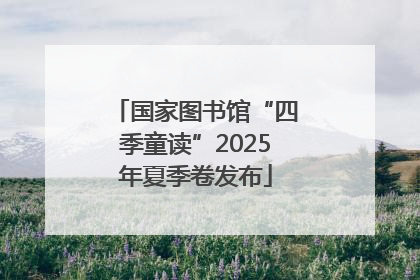国家图书馆“四季童读”2025年夏季卷发布