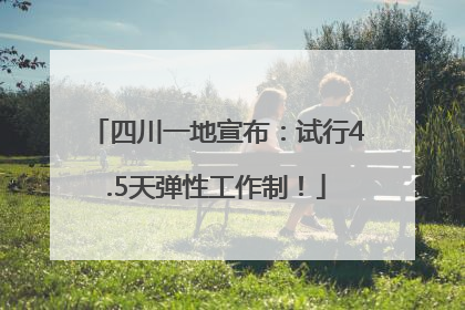 四川一地宣布：试行4.5天弹性工作制！