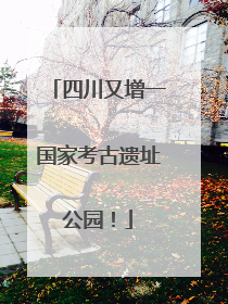 四川又增一国家考古遗址公园！