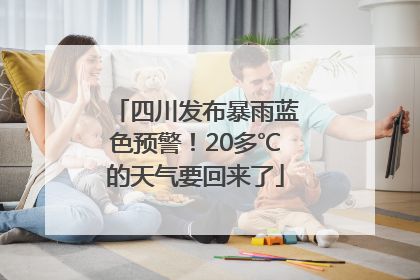 四川发布暴雨蓝色预警！20多℃的天气要回来了