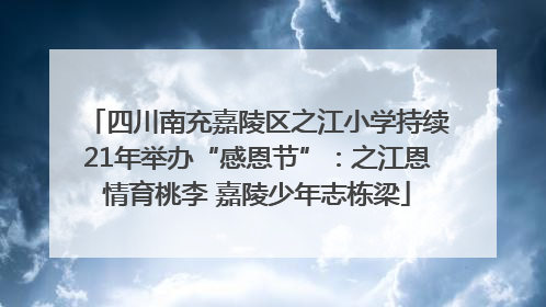 四川南充嘉陵区之江小学持续21年举办“感恩节”：之江恩情育桃李 嘉陵少年志栋梁