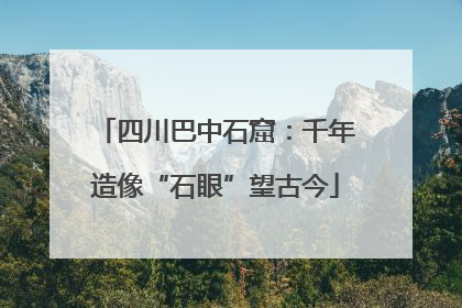 四川巴中石窟：千年造像“石眼”望古今