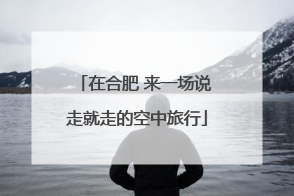 在合肥 来一场说走就走的空中旅行