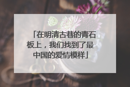 在明清古巷的青石板上，我们找到了最中国的爱情模样