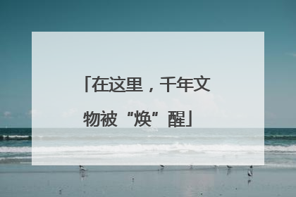 在这里，千年文物被“焕”醒