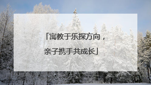 寓教于乐探方向，亲子携手共成长