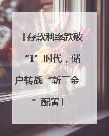 存款利率跌破“1”时代，储户转战“新三金”配置