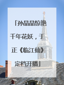 孙晶晶惊艳千年花妖，于正《临江仙》定档开播