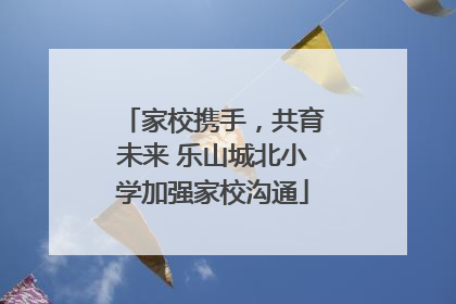 家校携手，共育未来 乐山城北小学加强家校沟通