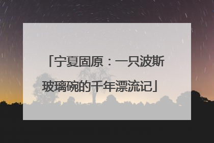 宁夏固原：一只波斯玻璃碗的千年漂流记
