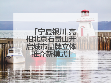 宁夏银川 亮相北京石景山开启城市品牌立体推介新模式