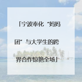 宁波奉化“妈妈团”与大学生的跨界合作惊艳全场