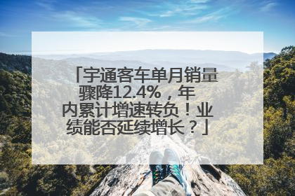 宇通客车单月销量骤降12.4%，年内累计增速转负！业绩能否延续增长？