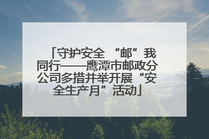 守护安全 “邮”我同行——鹰潭市邮政分公司多措并举开展“安全生产月”活动