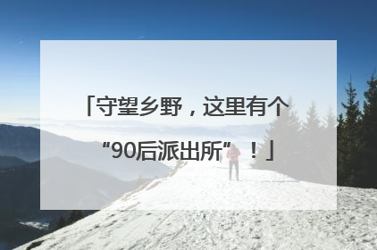 守望乡野，这里有个“90后派出所”！