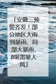 安徽三预警齐发！部分地区大雨到暴雨、局部大暴雨、8级雷暴大风