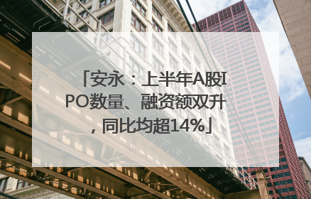 安永：上半年A股IPO数量、融资额双升，同比均超14%