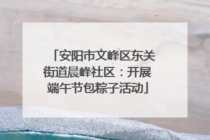 安阳市文峰区东关街道晨峰社区：开展端午节包粽子活动