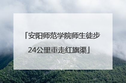 安阳师范学院师生徒步24公里重走红旗渠