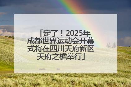 定了！2025年成都世界运动会开幕式将在四川天府新区天府之檐举行