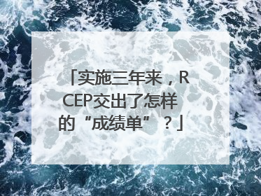 实施三年来，RCEP交出了怎样的“成绩单”？