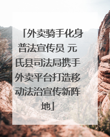 外卖骑手化身普法宣传员 元氏县司法局携手外卖平台打造移动法治宣传新阵地