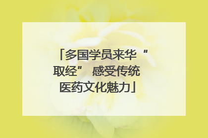 多国学员来华“取经” 感受传统医药文化魅力