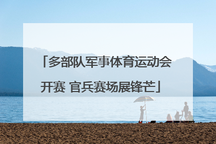 多部队军事体育运动会开赛 官兵赛场展锋芒