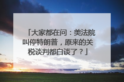 大家都在问：美法院叫停特朗普，原来的关税谈判都白谈了？
