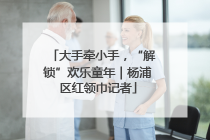 大手牵小手，“解锁”欢乐童年｜杨浦区红领巾记者