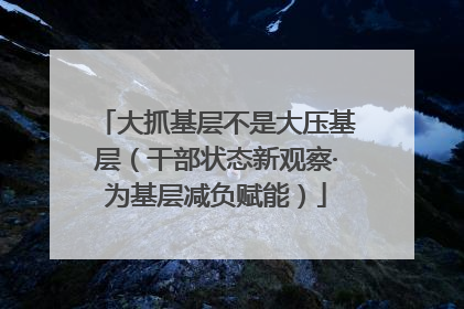 大抓基层不是大压基层（干部状态新观察·为基层减负赋能）