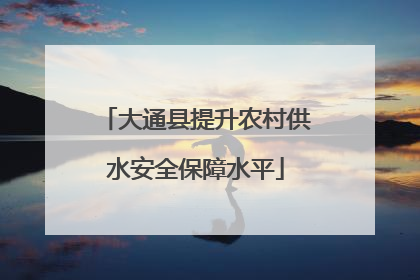 大通县提升农村供水安全保障水平