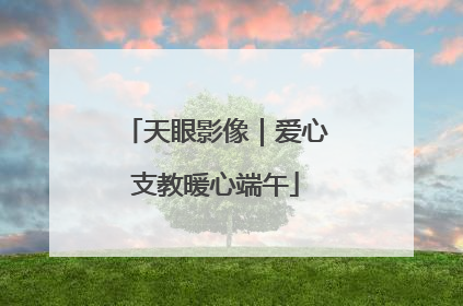 天眼影像｜爱心支教暖心端午