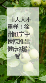 天天不重样！徐州睢宁中医院推出健康减脂餐