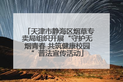 天津市静海区烟草专卖局组织开展“守护无烟青春 共筑健康校园”普法宣传活动