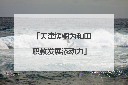 天津援疆为和田职教发展添动力