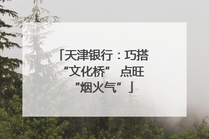 天津银行：巧搭“文化桥” 点旺“烟火气”