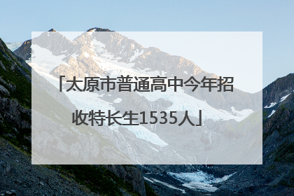 太原市普通高中今年招收特长生1535人