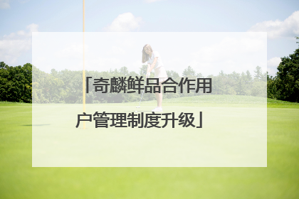 奇麟鲜品合作用户管理制度升级