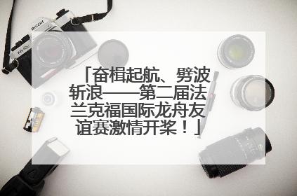 奋楫起航、劈波斩浪——第二届法兰克福国际龙舟友谊赛激情开桨！