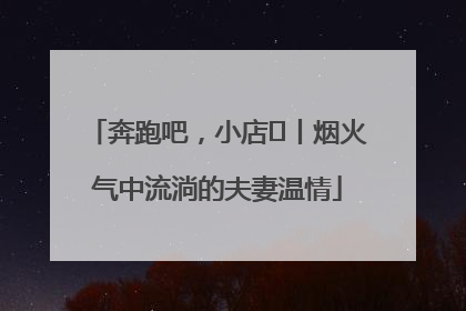 奔跑吧，小店㊱丨烟火气中流淌的夫妻温情