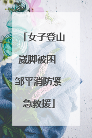女子登山崴脚被困 邹平消防紧急救援