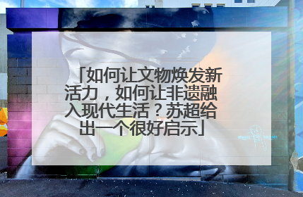 如何让文物焕发新活力，如何让非遗融入现代生活？苏超给出一个很好启示