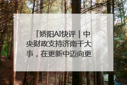 娇阳AI快评｜中央财政支持济南干大事，在更新中迈向更“新”的未来