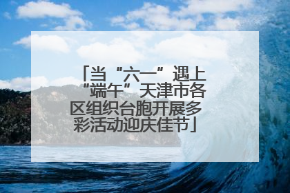当“六一”遇上“端午”天津市各区组织台胞开展多彩活动迎庆佳节