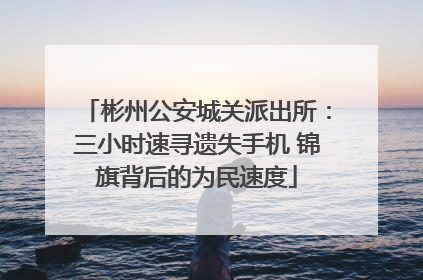 彬州公安城关派出所：三小时速寻遗失手机 锦旗背后的为民速度