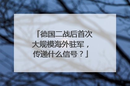 德国二战后首次大规模海外驻军，传递什么信号？