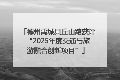 德州禹城具丘山路获评“2025年度交通与旅游融合创新项目”
