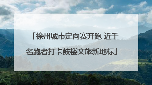 徐州城市定向赛开跑 近千名跑者打卡鼓楼文旅新地标